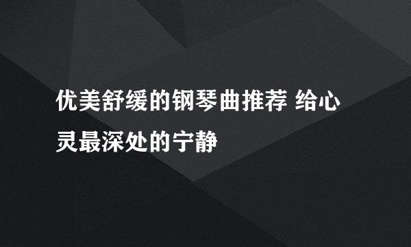 优美舒缓的钢琴曲推荐 给心灵最深处的宁静