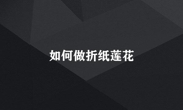 如何做折纸莲花