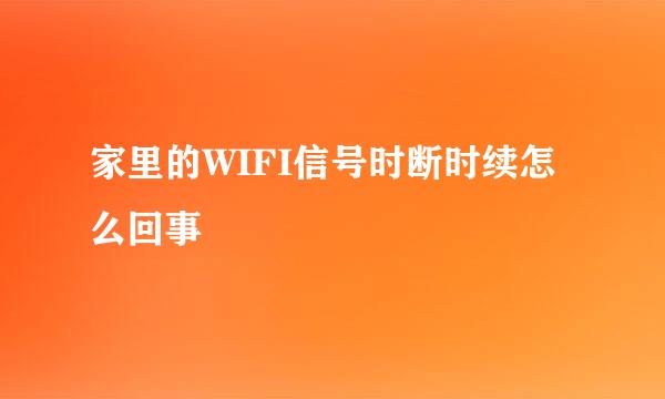家里的WIFI信号时断时续怎么回事