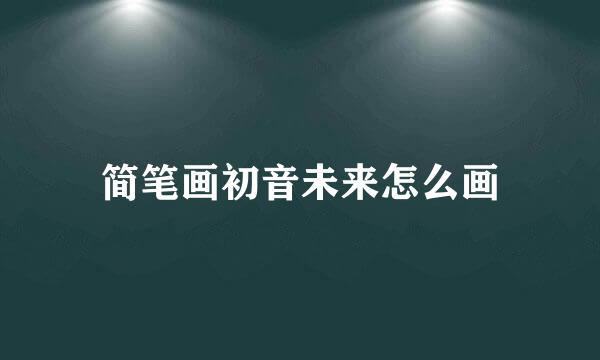 简笔画初音未来怎么画