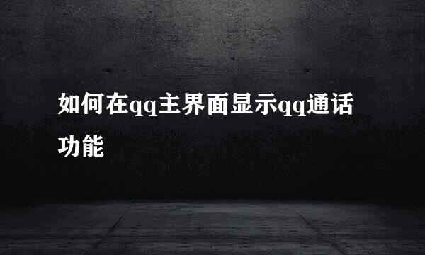 如何在qq主界面显示qq通话功能
