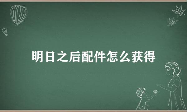 明日之后配件怎么获得