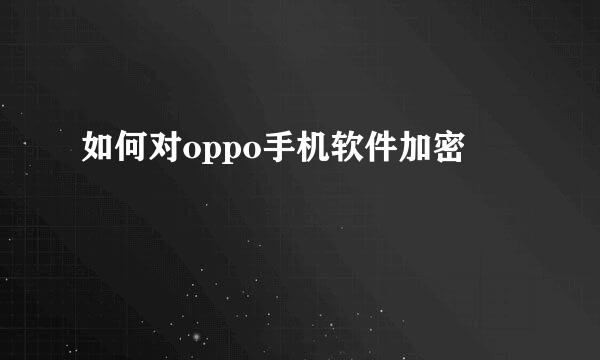 如何对oppo手机软件加密
