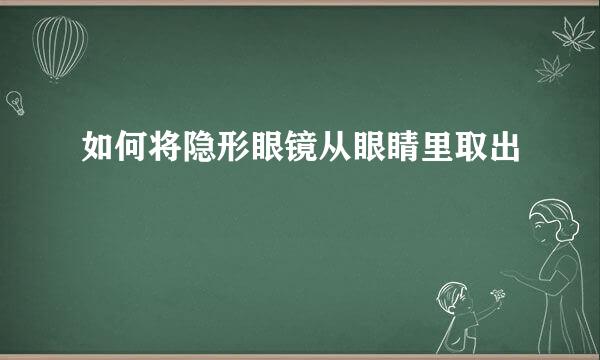 如何将隐形眼镜从眼睛里取出