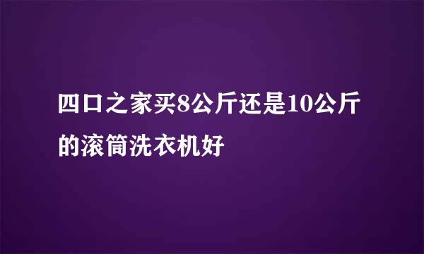 四口之家买8公斤还是10公斤的滚筒洗衣机好