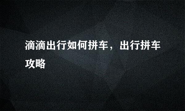 滴滴出行如何拼车，出行拼车攻略