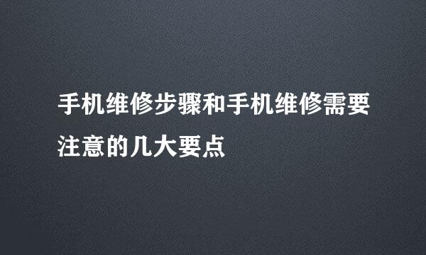 手机维修步骤和手机维修需要注意的几大要点