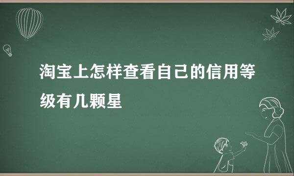 淘宝上怎样查看自己的信用等级有几颗星