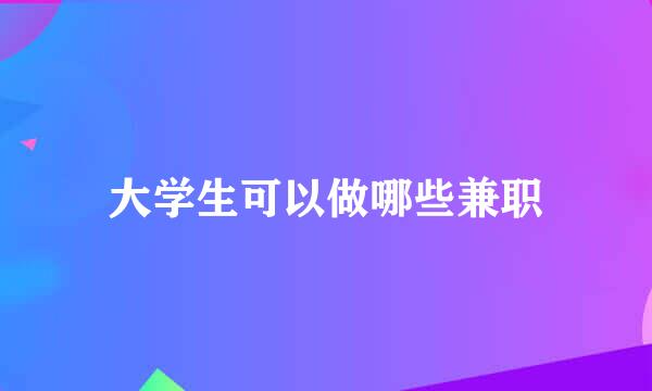 大学生可以做哪些兼职