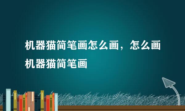 机器猫简笔画怎么画，怎么画机器猫简笔画