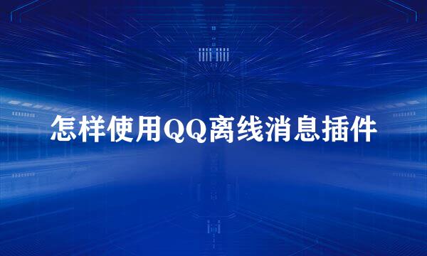 怎样使用QQ离线消息插件
