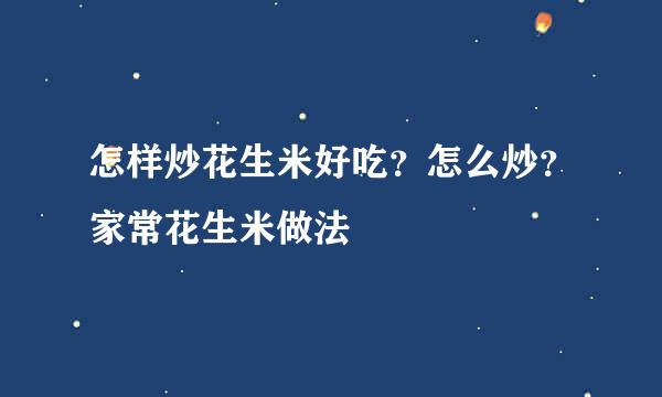 怎样炒花生米好吃？怎么炒？家常花生米做法