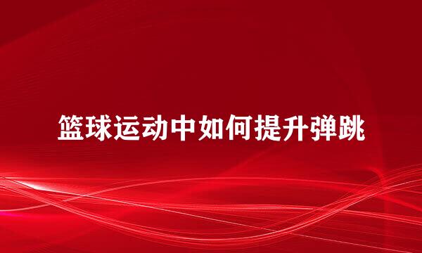 篮球运动中如何提升弹跳