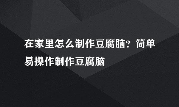 在家里怎么制作豆腐脑？简单易操作制作豆腐脑