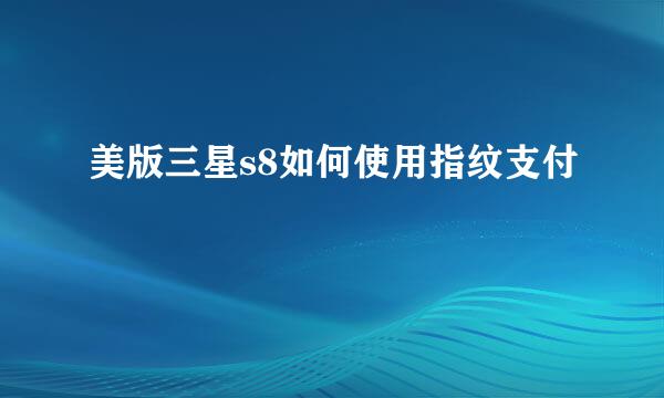 美版三星s8如何使用指纹支付