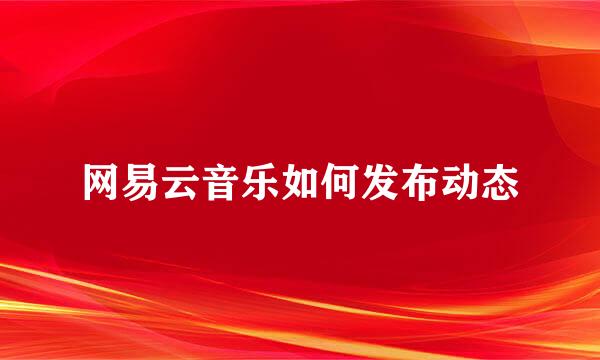网易云音乐如何发布动态