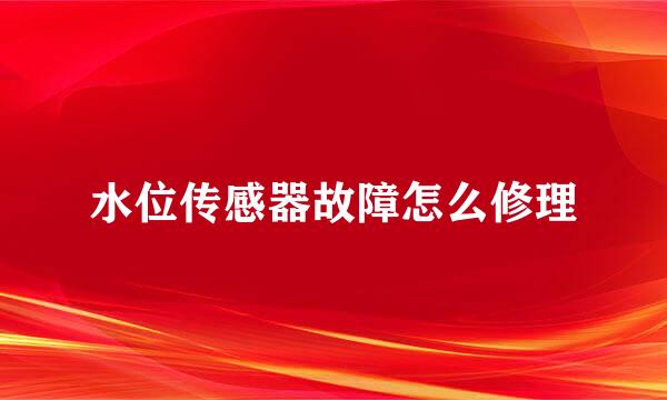 水位传感器故障怎么修理