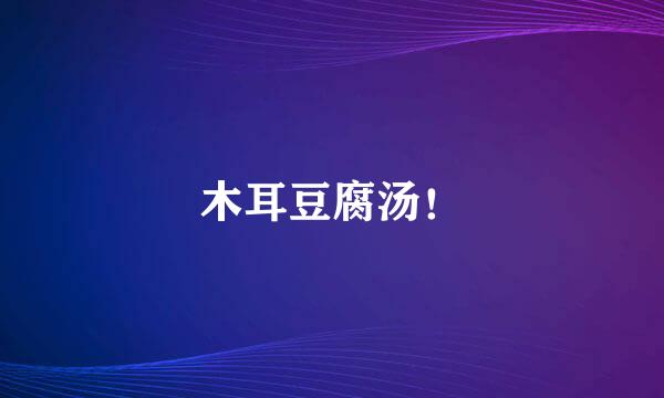木耳豆腐汤！