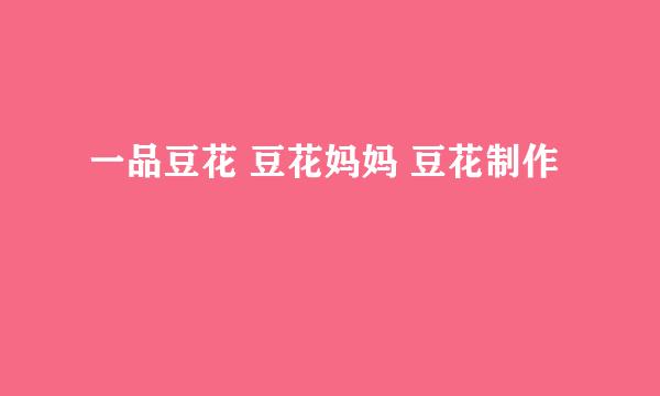 一品豆花 豆花妈妈 豆花制作