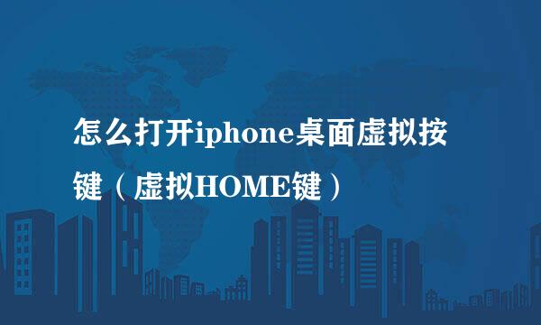 怎么打开iphone桌面虚拟按键（虚拟HOME键）