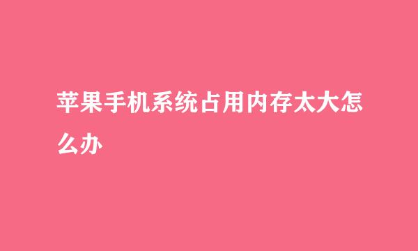 苹果手机系统占用内存太大怎么办