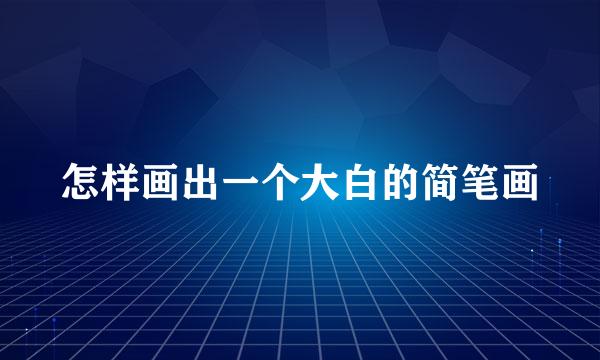 怎样画出一个大白的简笔画