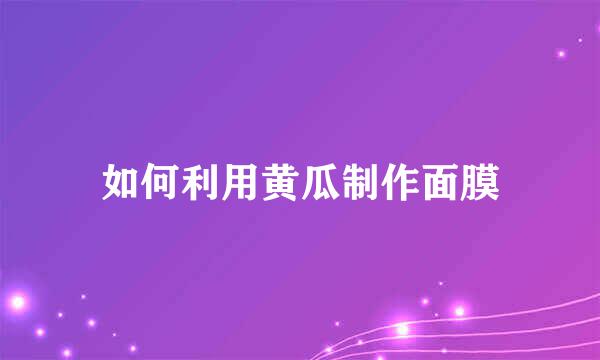 如何利用黄瓜制作面膜