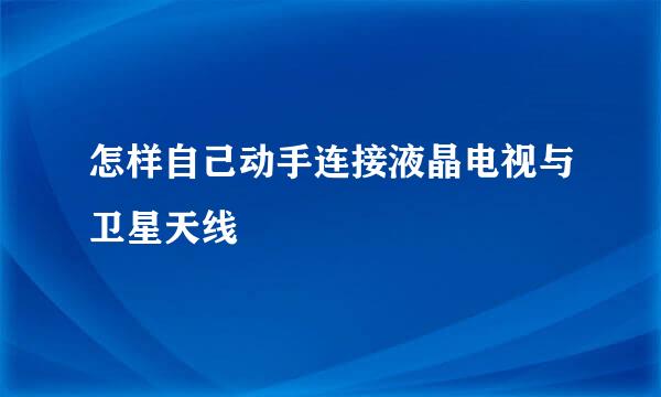 怎样自己动手连接液晶电视与卫星天线