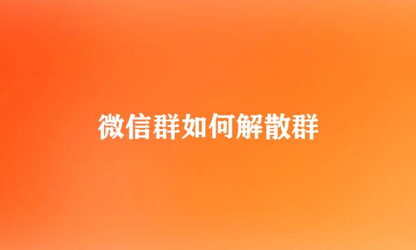 微信群如何解散群