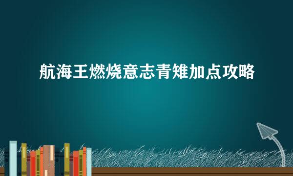 航海王燃烧意志青雉加点攻略
