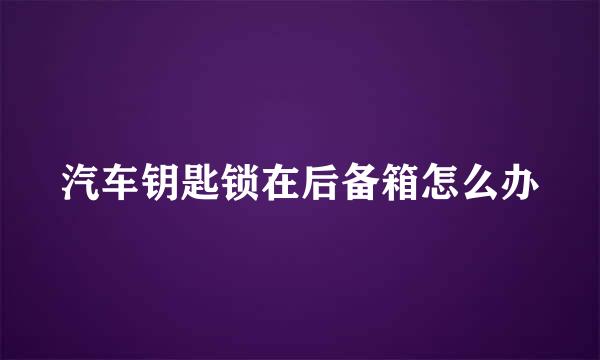 汽车钥匙锁在后备箱怎么办