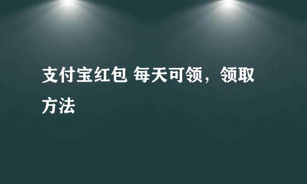 支付宝红包 每天可领，领取方法
