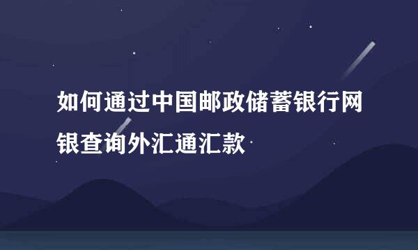 如何通过中国邮政储蓄银行网银查询外汇通汇款