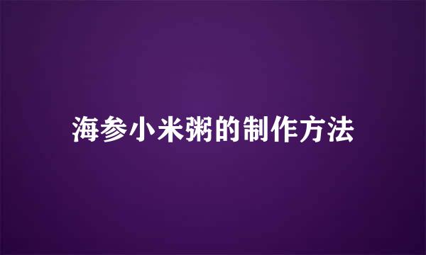 海参小米粥的制作方法