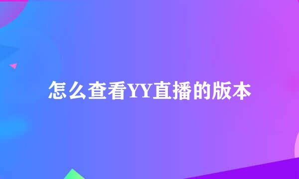怎么查看YY直播的版本