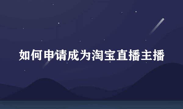 如何申请成为淘宝直播主播