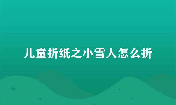儿童折纸之小雪人怎么折