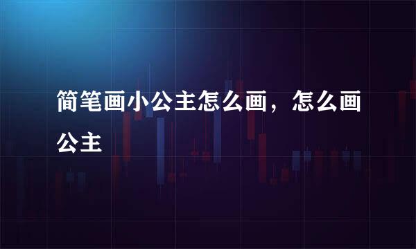 简笔画小公主怎么画，怎么画公主