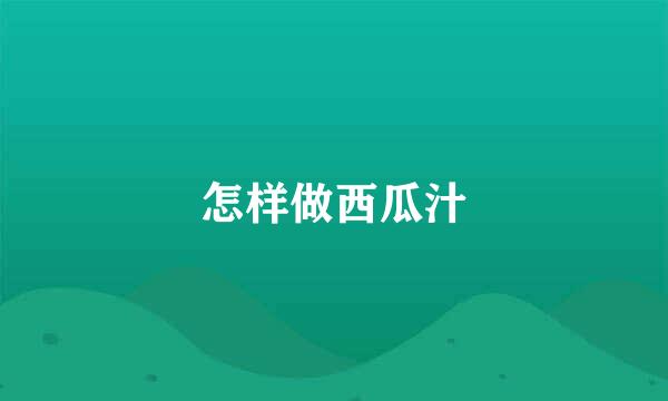 怎样做西瓜汁