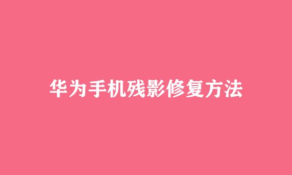 华为手机残影修复方法