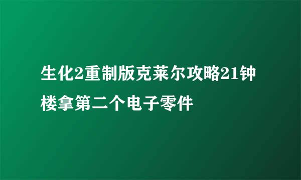 生化2重制版克莱尔攻略21钟楼拿第二个电子零件