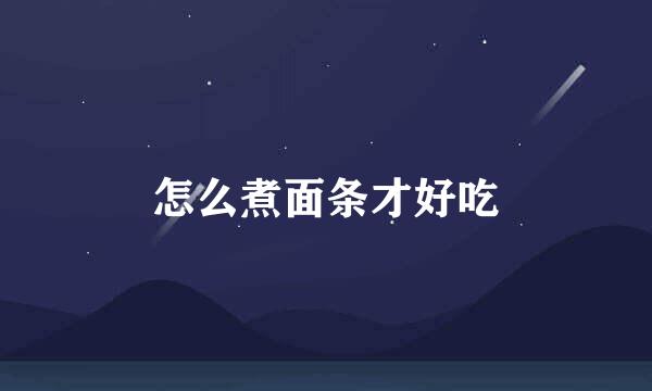 怎么煮面条才好吃