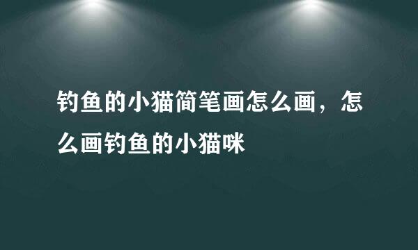 钓鱼的小猫简笔画怎么画，怎么画钓鱼的小猫咪