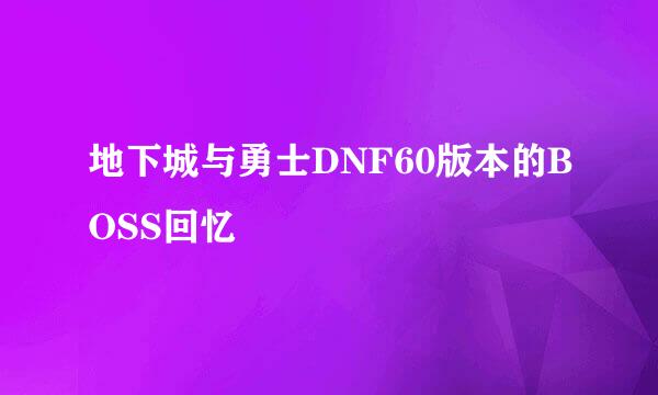 地下城与勇士DNF60版本的BOSS回忆