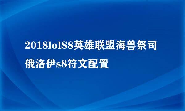 2018lolS8英雄联盟海兽祭司 俄洛伊s8符文配置