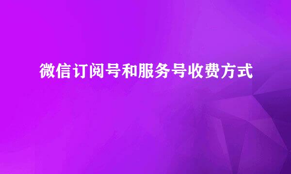微信订阅号和服务号收费方式