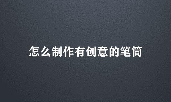 怎么制作有创意的笔筒