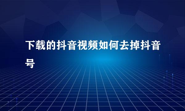 下载的抖音视频如何去掉抖音号