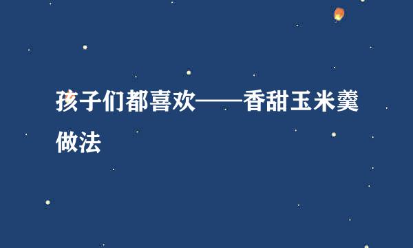 孩子们都喜欢——香甜玉米羹做法