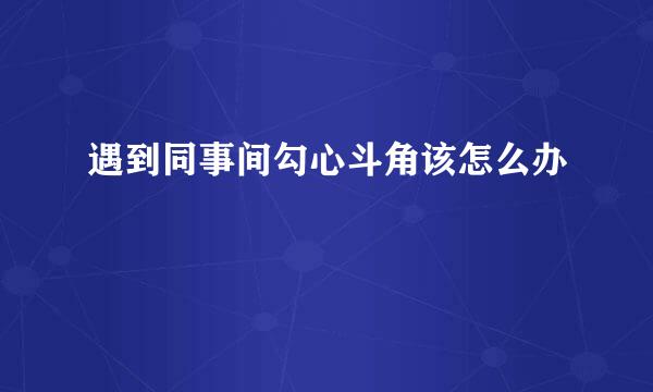 遇到同事间勾心斗角该怎么办